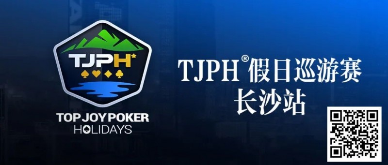 【APT扑克】在线选拔丨TJPH®假日巡游赛-长沙站在线选拔将于2月18日20:00开启
